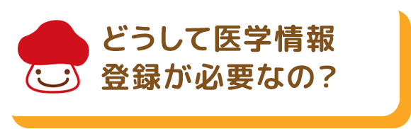 どうして医学情報登録が必要なの？