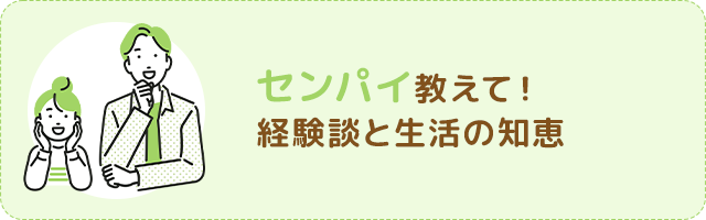 センパイ教えて!経験談と生活の知恵